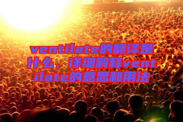 ventilate的翻譯是什么，詳細(xì)解釋ventilate的意思和用法