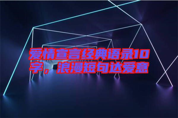 愛(ài)情宣言經(jīng)典語(yǔ)錄10字，浪漫短句達(dá)愛(ài)意