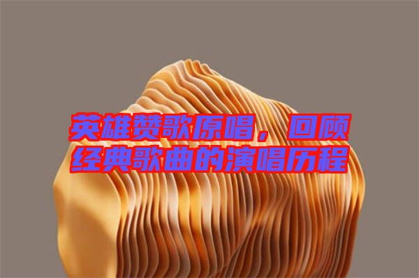 英雄贊歌原唱，回顧經(jīng)典歌曲的演唱歷程
