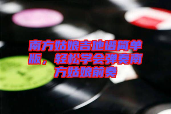 南方姑娘吉他譜簡單版，輕松學(xué)會彈奏南方姑娘前奏
