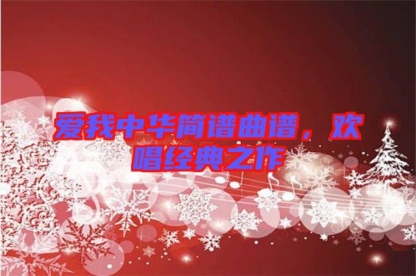 愛(ài)我中華簡(jiǎn)譜曲譜，歡唱經(jīng)典之作