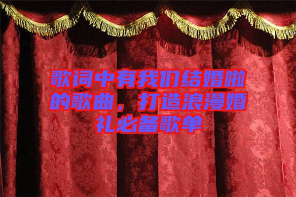 歌詞中有我們結婚啦的歌曲，打造浪漫婚禮必備歌單