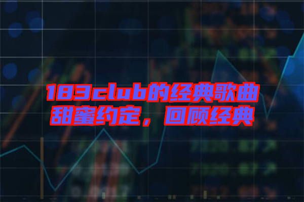 183club的經(jīng)典歌曲甜蜜約定，回顧經(jīng)典