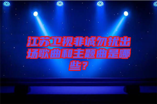 江蘇衛(wèi)視非誠勿擾出場歌曲和主題曲是哪些？