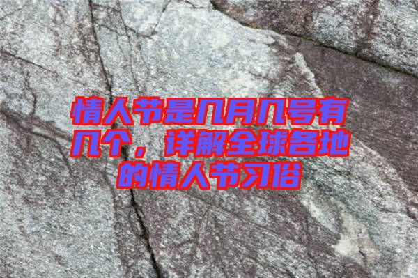情人節(jié)是幾月幾號有幾個，詳解全球各地的情人節(jié)習(xí)俗