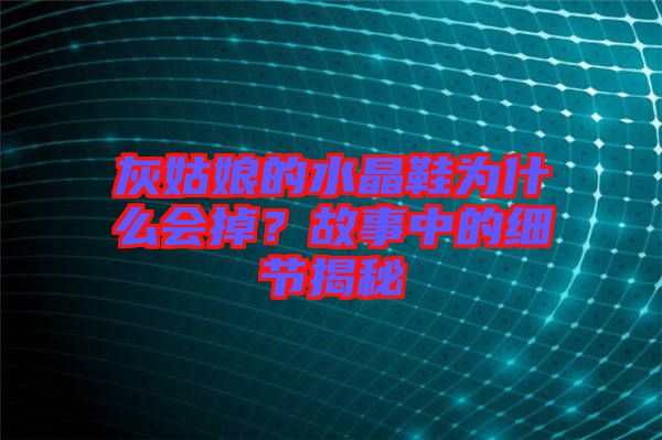 灰姑娘的水晶鞋為什么會(huì)掉？故事中的細(xì)節(jié)揭秘
