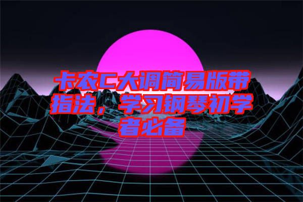 卡農(nóng)C大調(diào)簡(jiǎn)易版帶指法，學(xué)習(xí)鋼琴初學(xué)者必備