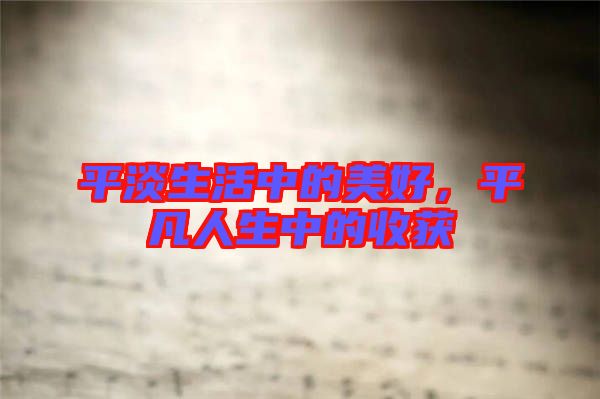 平淡生活中的美好，平凡人生中的收獲