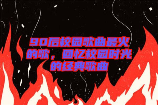 90后校園歌曲最火的歌，回憶校園時光的經(jīng)典歌曲