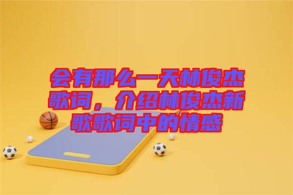 會有那么一天林俊杰歌詞，介紹林俊杰新歌歌詞中的情感
