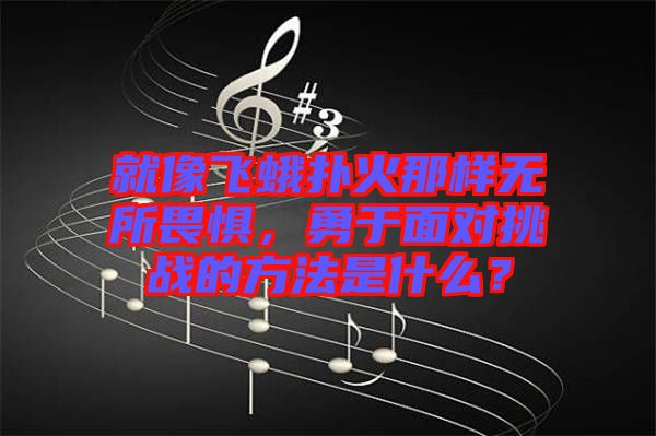 就像飛蛾撲火那樣無所畏懼，勇于面對挑戰(zhàn)的方法是什么？