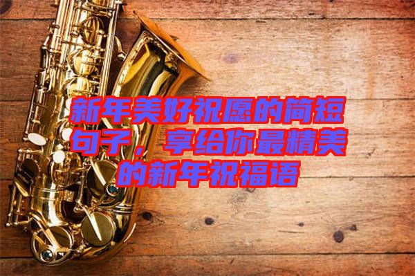 新年美好祝愿的簡短句子，享給你最精美的新年祝福語