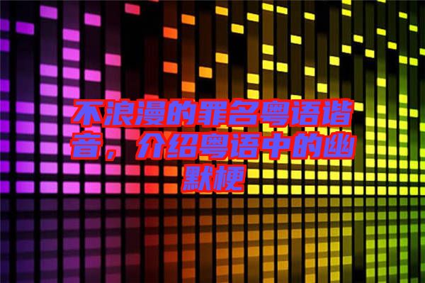 不浪漫的罪名粵語諧音，介紹粵語中的幽默梗
