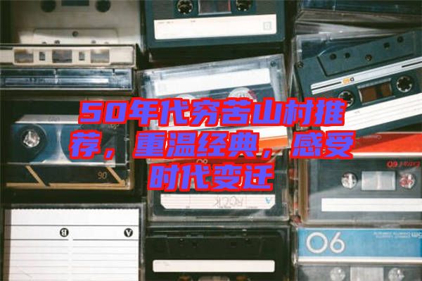 50年代窮苦山村推薦，重溫經典，感受時代變遷
