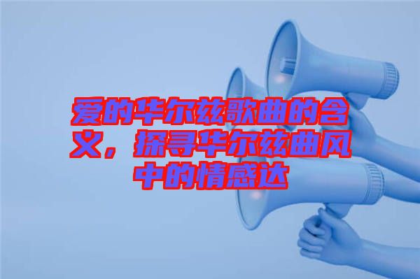 愛的華爾茲歌曲的含義，探尋華爾茲曲風(fēng)中的情感達(dá)