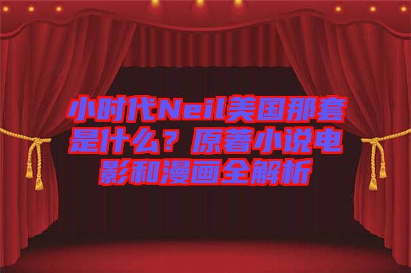 小時代Neil美國那套是什么？原著小說電影和漫畫全解析