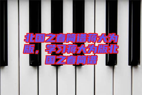 北國(guó)之春簡(jiǎn)譜蔣大為版，學(xué)習(xí)蔣大為版北國(guó)之春簡(jiǎn)譜