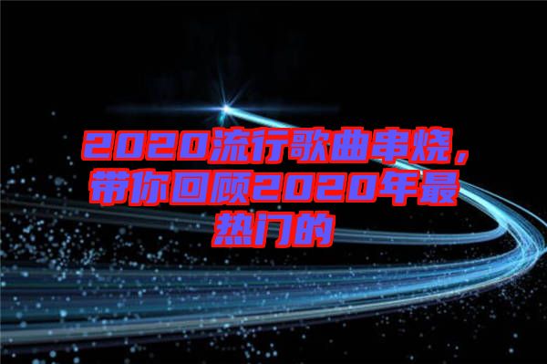 2020流行歌曲串燒，帶你回顧2020年最熱門的