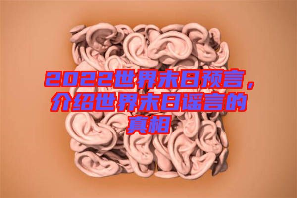 2022世界末日預(yù)言，介紹世界末日謠言的真相