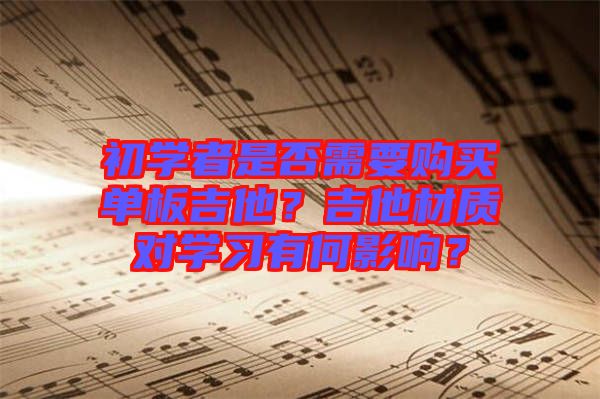 初學(xué)者是否需要購(gòu)買單板吉他？吉他材質(zhì)對(duì)學(xué)習(xí)有何影響？