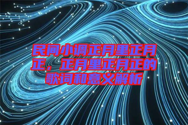 民間小調(diào)正月里正月正，正月里正月正的歌詞和意義解析
