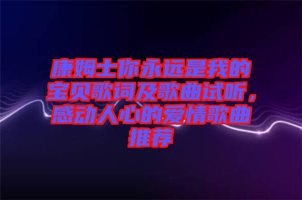 康姆士你永遠(yuǎn)是我的寶貝歌詞及歌曲試聽，感動人心的愛情歌曲推薦