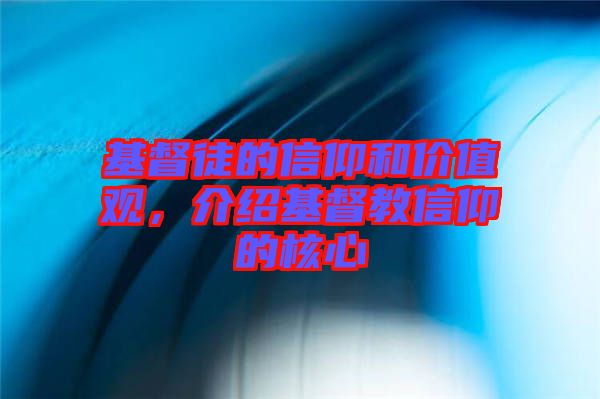 基督徒的信仰和價(jià)值觀，介紹基督教信仰的核心