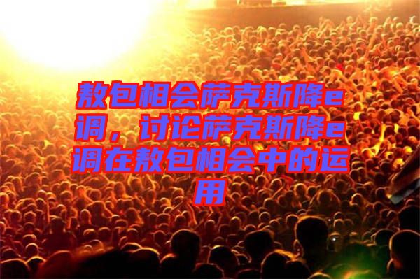 敖包相會薩克斯降e調(diào)，討論薩克斯降e調(diào)在敖包相會中的運(yùn)用