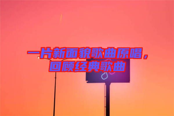 一片新面貌歌曲原唱，回顧經(jīng)典歌曲