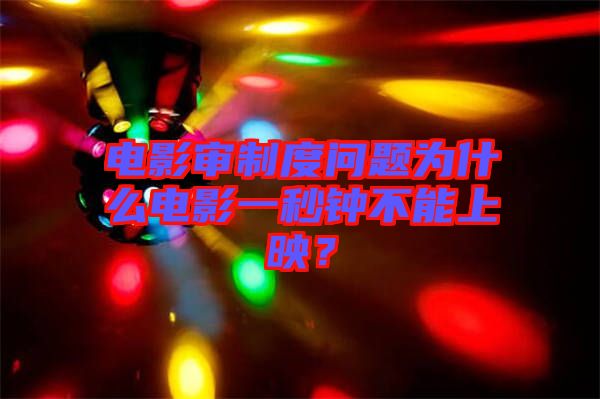 電影審制度問題為什么電影一秒鐘不能上映？