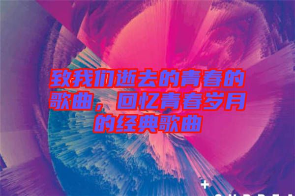 致我們逝去的青春的歌曲，回憶青春歲月的經(jīng)典歌曲