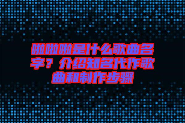 啦啦啦是什么歌曲名字？介紹知名代作歌曲和制作步驟
