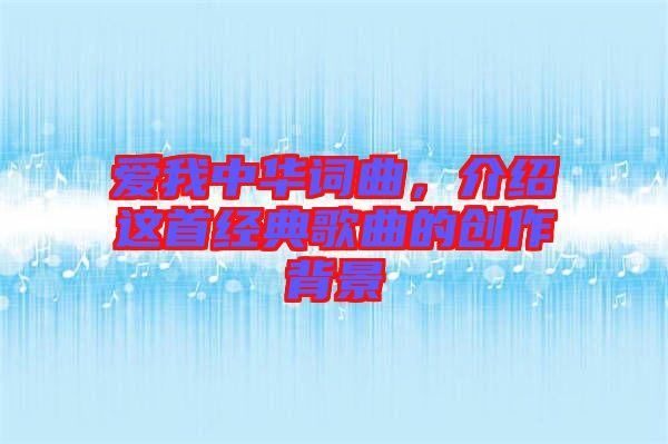 愛我中華詞曲，介紹這首經(jīng)典歌曲的創(chuàng)作背景