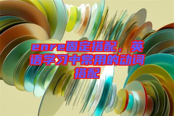 enre固定搭配，英語(yǔ)學(xué)習(xí)中常用的動(dòng)詞搭配