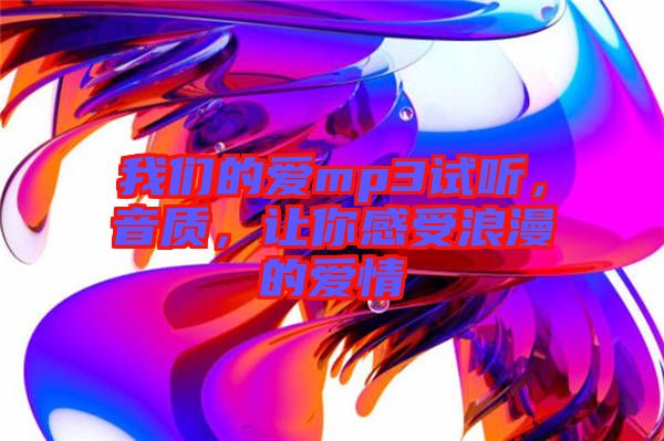 我們的愛mp3試聽，音質(zhì)，讓你感受浪漫的愛情