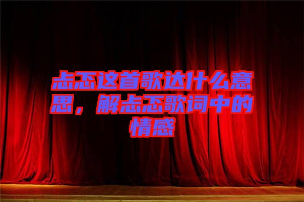 忐忑這首歌達什么意思，解忐忑歌詞中的情感