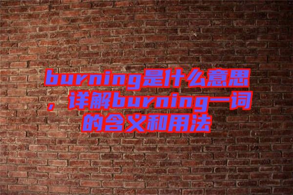 burning是什么意思，詳解burning一詞的含義和用法