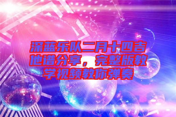 深藍(lán)樂(lè)隊(duì)二月十四吉他譜分享，完整版教學(xué)視頻教你彈奏