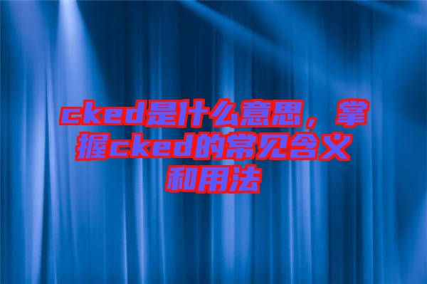 cked是什么意思，掌握cked的常見(jiàn)含義和用法