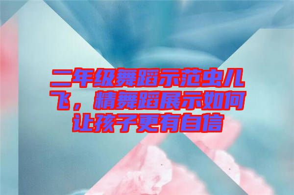二年級(jí)舞蹈示范蟲(chóng)兒飛，精舞蹈展示如何讓孩子更有自信