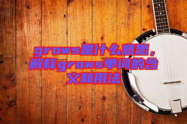 grows是什么意思，解釋grows單詞的含義和用法