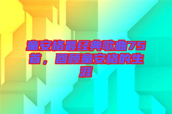 童安格最經典歌曲75首，回顧童安格的生涯