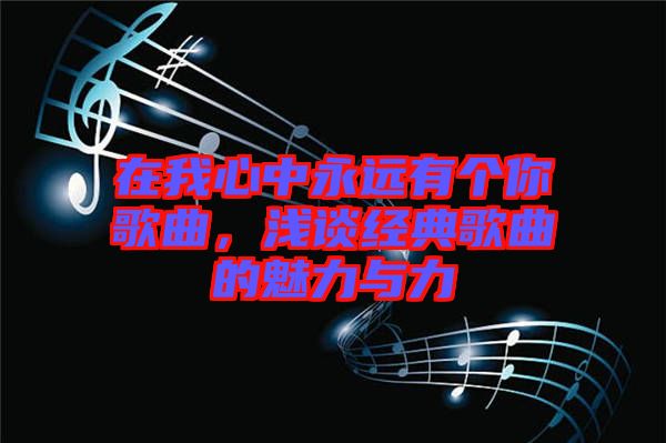 在我心中永遠(yuǎn)有個(gè)你歌曲，淺談經(jīng)典歌曲的魅力與力