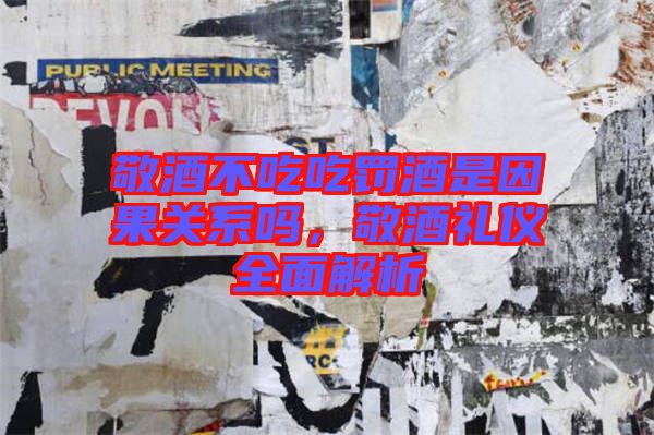敬酒不吃吃罰酒是因果關(guān)系嗎，敬酒禮儀全面解析