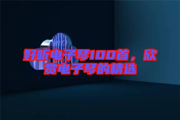 好聽電子琴100首，欣賞電子琴的精選