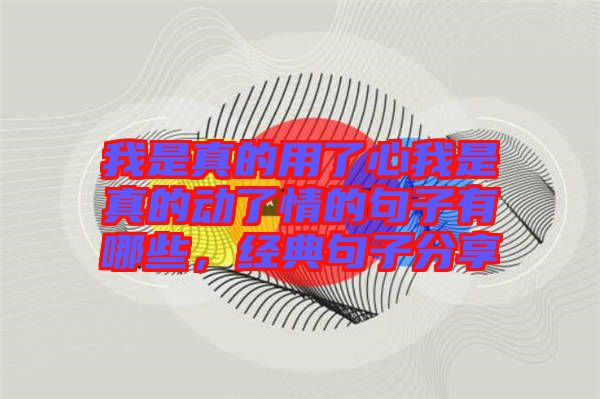 我是真的用了心我是真的動了情的句子有哪些，經(jīng)典句子分享