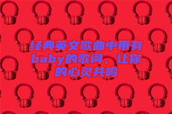 經(jīng)典英文歌曲中帶有baby的歌詞，讓你的心靈共鳴