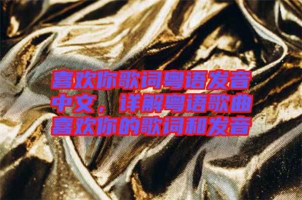 喜歡你歌詞粵語(yǔ)發(fā)音中文，詳解粵語(yǔ)歌曲喜歡你的歌詞和發(fā)音