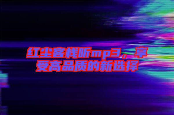 紅塵客棧聽mp3，享受高品質(zhì)的新選擇