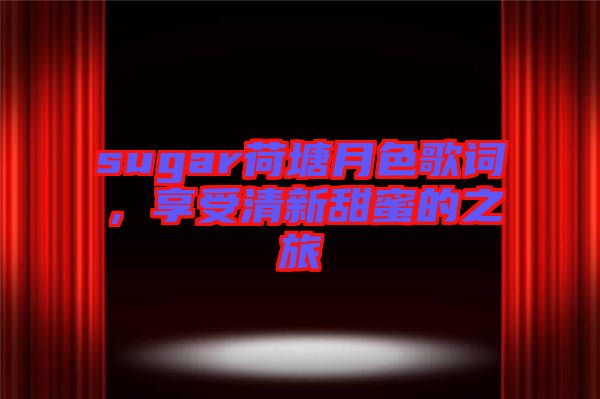 sugar荷塘月色歌詞，享受清新甜蜜的之旅
